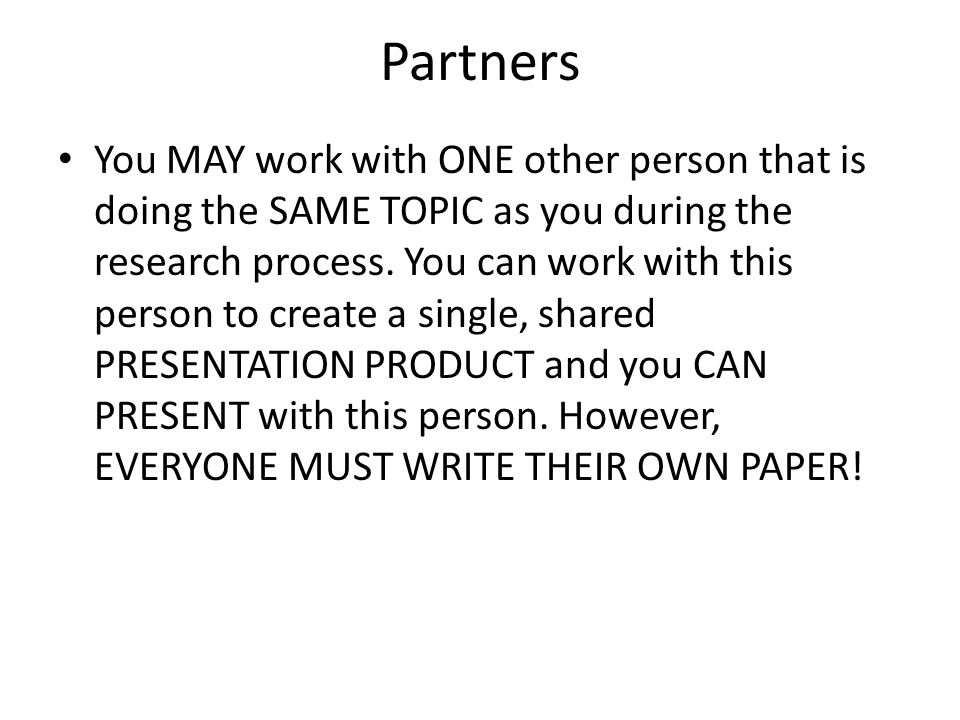 Partners You MAY work with ONE other person that is doing the SAME TOPIC as you during the research process.