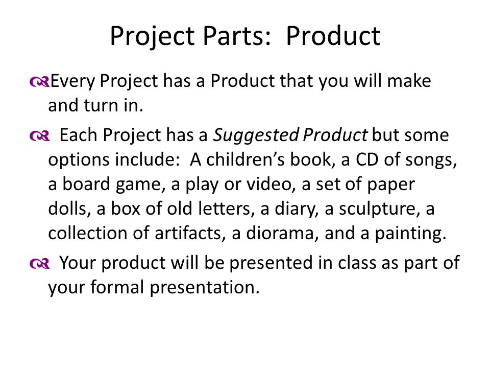 Project Parts: Product  Every Project has a Product that you will make and turn in.