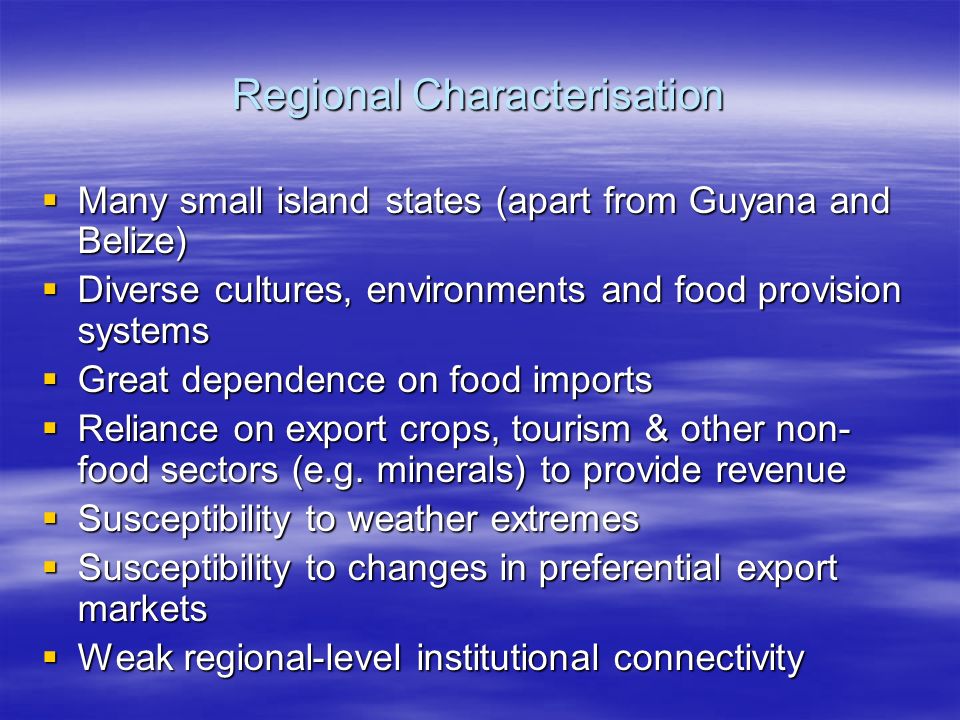 Regional Characterisation  Many small island states (apart from Guyana and Belize)  Diverse cultures, environments and food provision systems  Great dependence on food imports  Reliance on export crops, tourism & other non- food sectors (e.g.