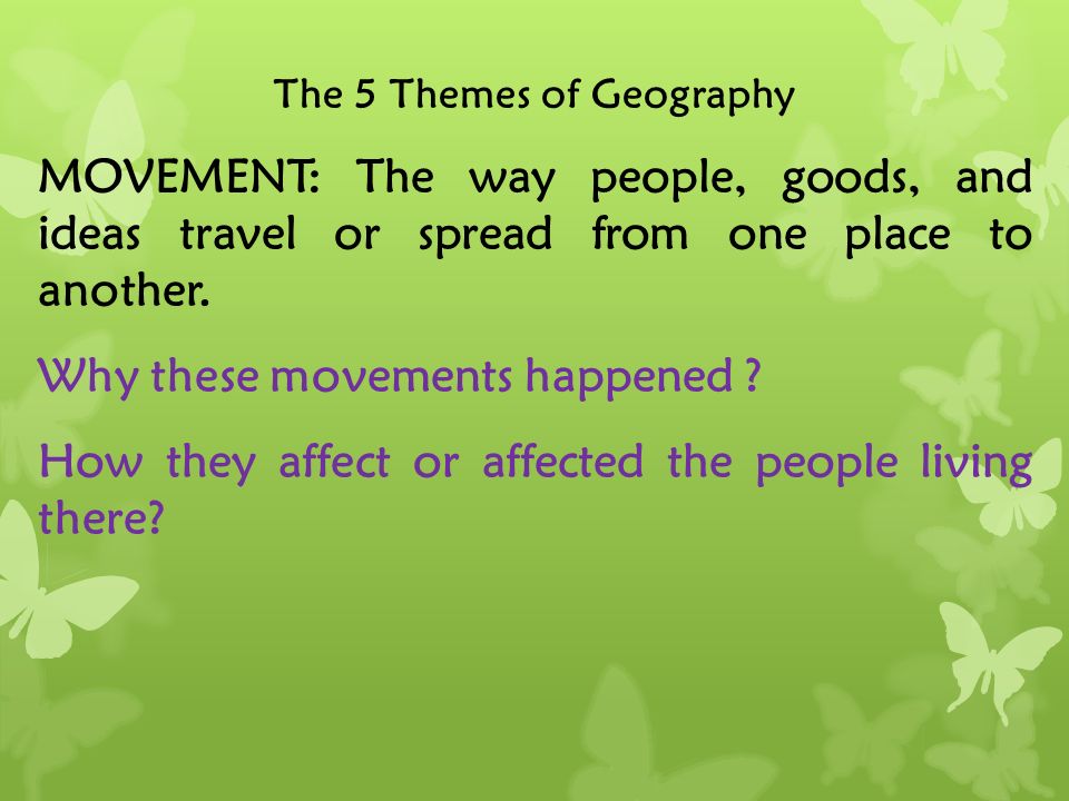 The 5 Themes of Geography MOVEMENT: The way people, goods, and ideas travel or spread from one place to another.