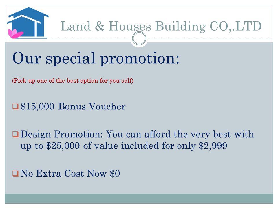 Our special promotion: (Pick up one of the best option for you self)  $15,000 Bonus Voucher  Design Promotion: You can afford the very best with up to $25,000 of value included for only $2,999  No Extra Cost Now $0