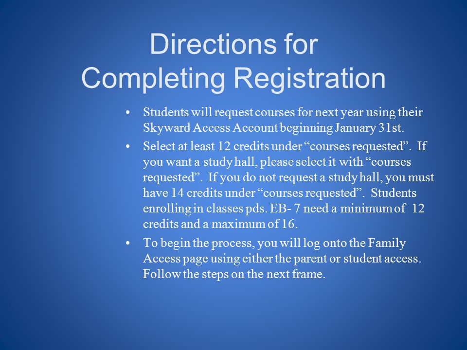 Directions for Completing Registration Students will request courses for next year using their Skyward Access Account beginning January 31st.