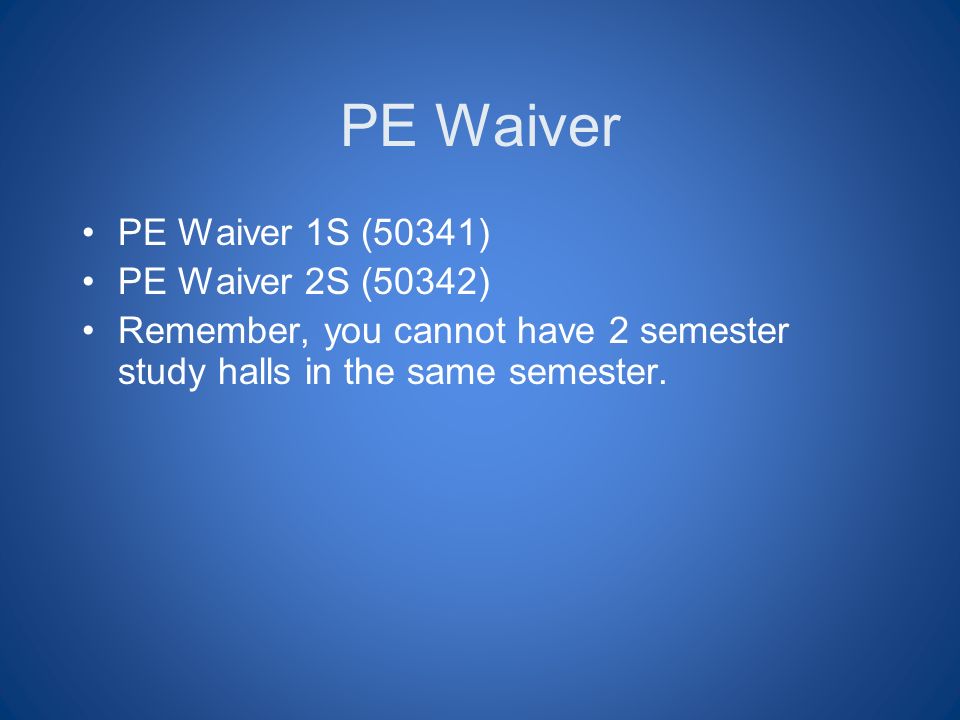 PE Waiver PE Waiver 1S (50341) PE Waiver 2S (50342) Remember, you cannot have 2 semester study halls in the same semester.