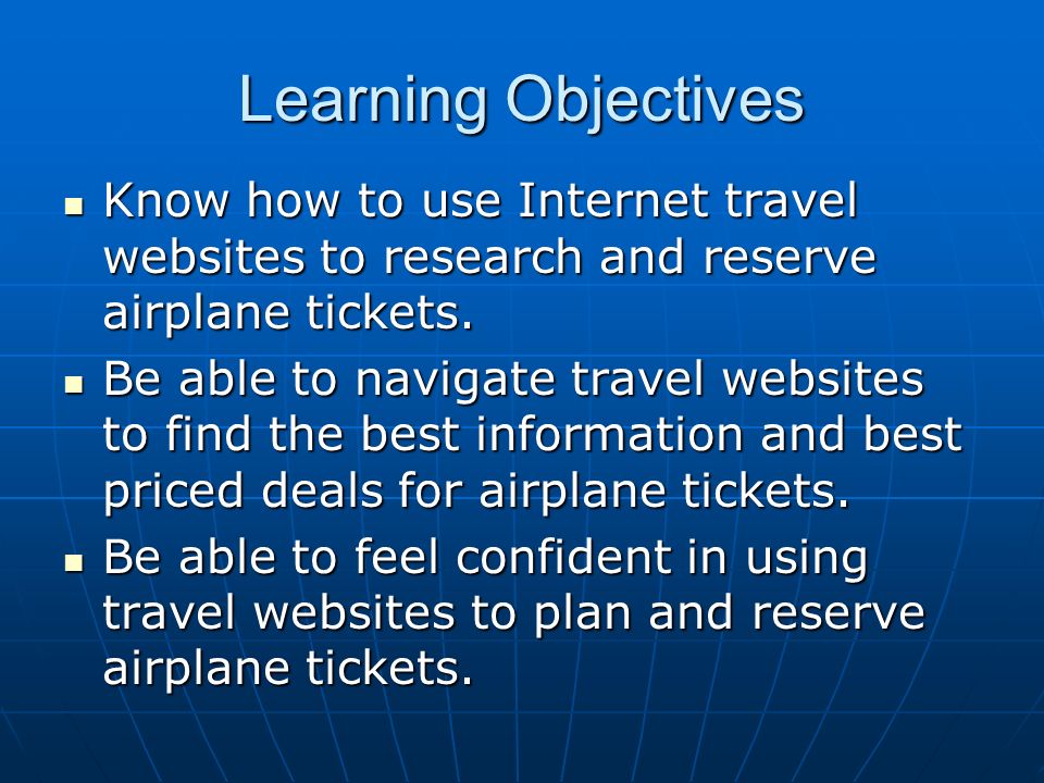 Learning Objectives Know how to use Internet travel websites to research and reserve airplane tickets.