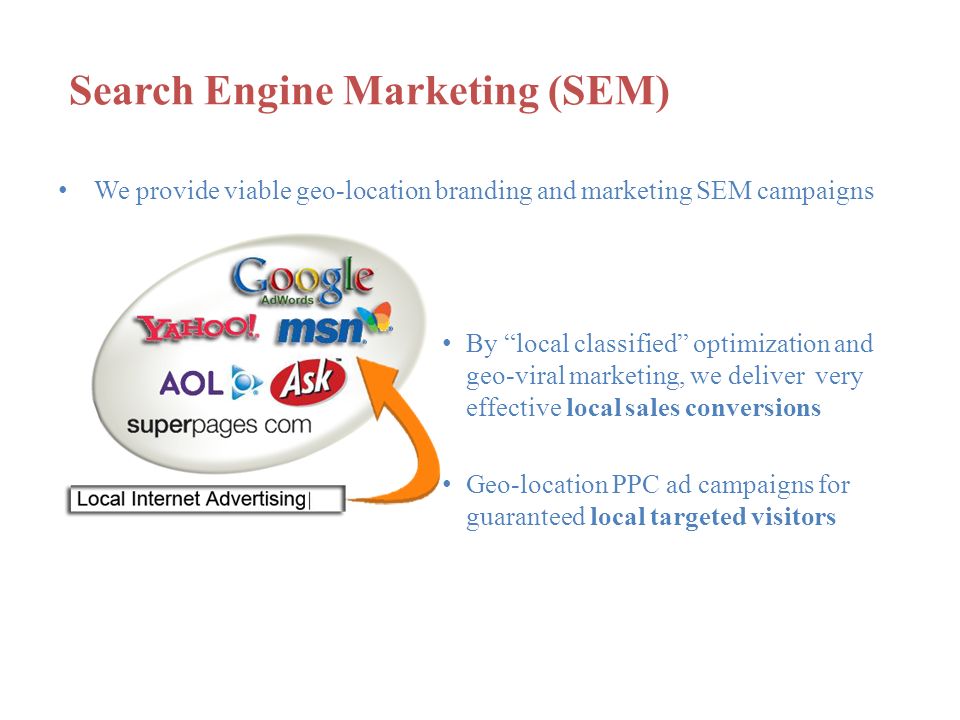 Search Engine Marketing (SEM) We provide viable geo-location branding and marketing SEM campaigns By local classified optimization and geo-viral marketing, we deliver very effective local sales conversions Geo-location PPC ad campaigns for guaranteed local targeted visitors