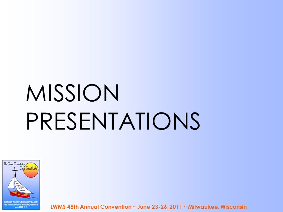 MISSION PRESENTATIONS LWMS 48th Annual Convention ~ June 23-26, 2011 ~ Milwaukee, Wisconsin