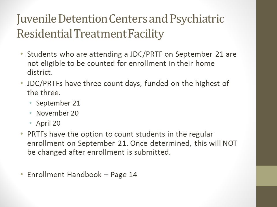 Juvenile Detention Centers and Psychiatric Residential Treatment Facility Students who are attending a JDC/PRTF on September 21 are not eligible to be counted for enrollment in their home district.