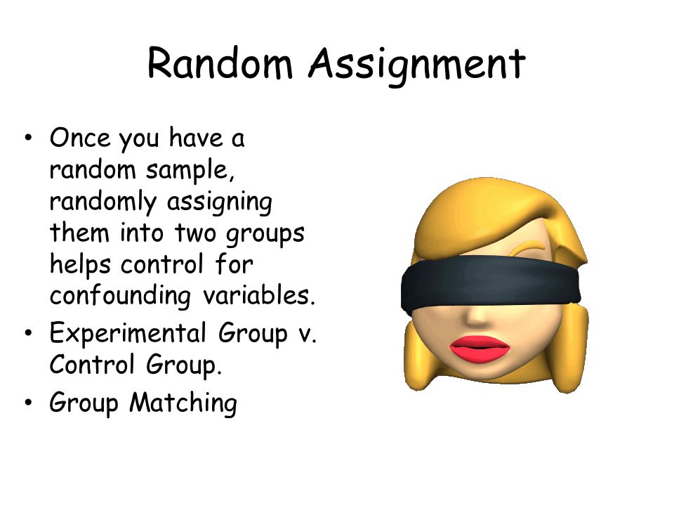 Random Assignment Once you have a random sample, randomly assigning them into two groups helps control for confounding variables.