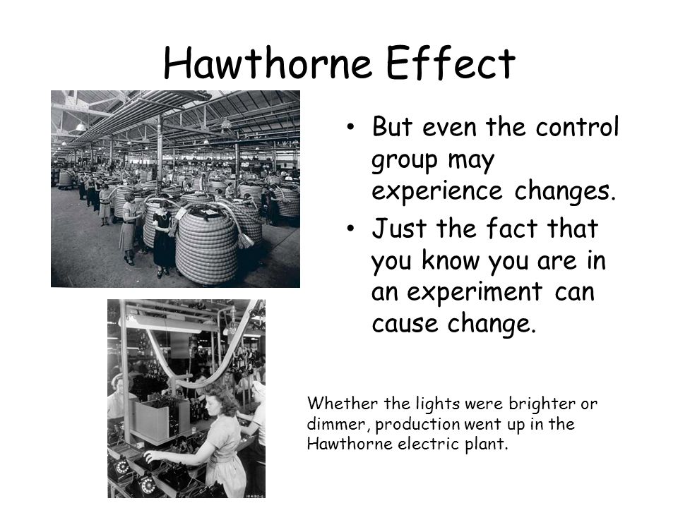 Hawthorne Effect But even the control group may experience changes.
