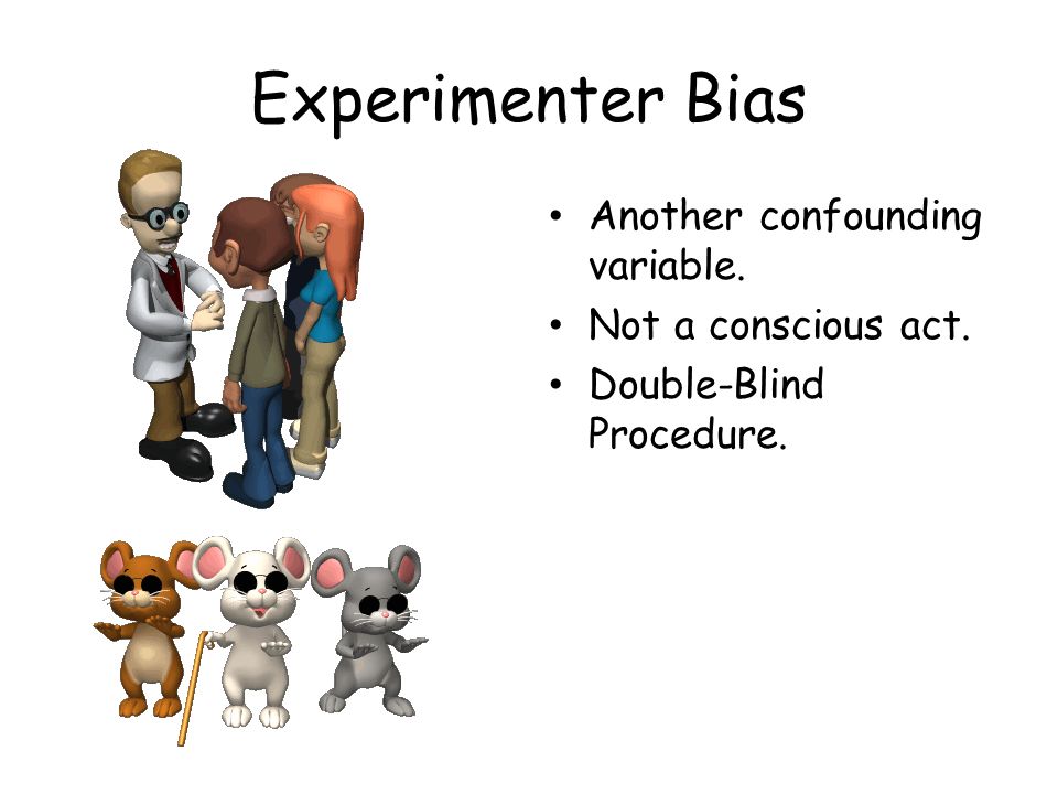 Experimenter Bias Another confounding variable. Not a conscious act. Double-Blind Procedure.