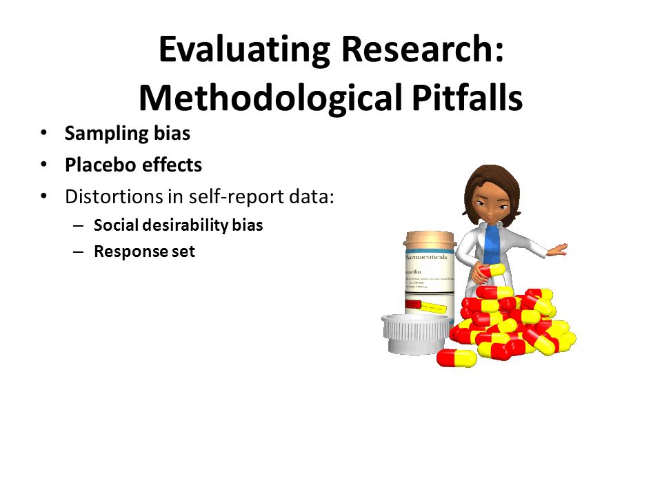 Evaluating Research: Methodological Pitfalls Sampling bias Placebo effects Distortions in self-report data: – Social desirability bias – Response set