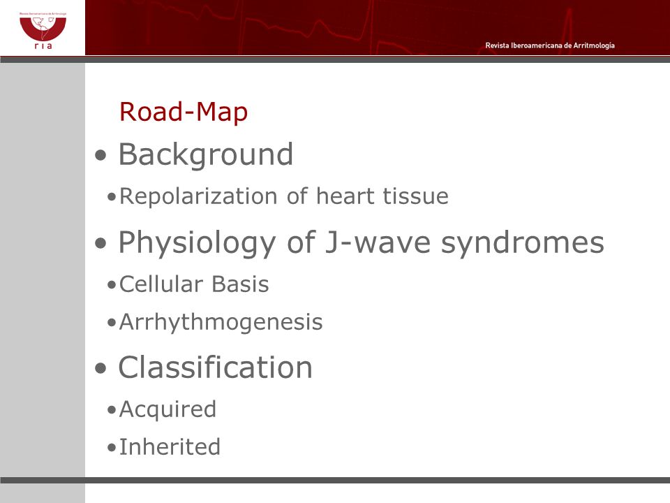 Road-Map Background Repolarization of heart tissue Physiology of J-wave syndromes Cellular Basis Arrhythmogenesis Classification Acquired Inherited