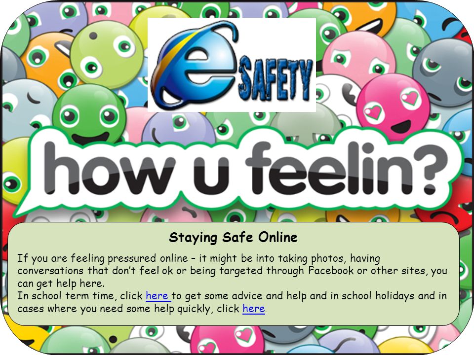 Staying Safe Online If you are feeling pressured online – it might be into taking photos, having conversations that don’t feel ok or being targeted through Facebook or other sites, you can get help here.