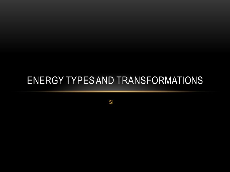 SI ENERGY TYPES AND TRANSFORMATIONS