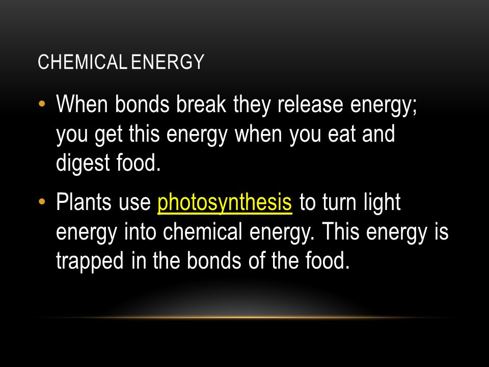 CHEMICAL ENERGY When bonds break they release energy; you get this energy when you eat and digest food.
