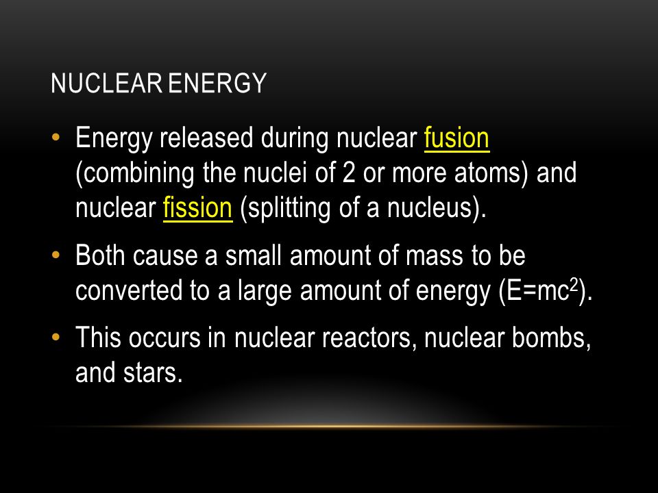 NUCLEAR ENERGY Energy released during nuclear fusion (combining the nuclei of 2 or more atoms) and nuclear fission (splitting of a nucleus).