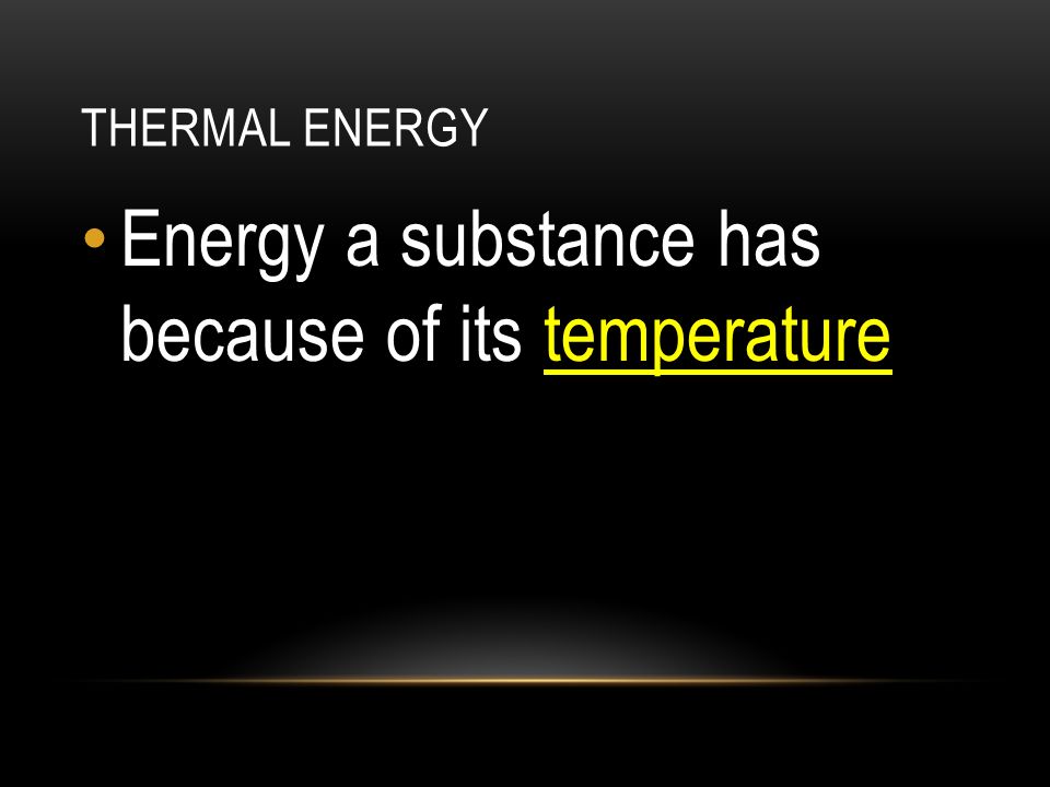 THERMAL ENERGY Energy a substance has because of its temperature