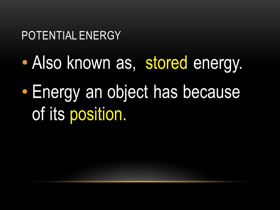 POTENTIAL ENERGY Also known as, stored energy. Energy an object has because of its position.