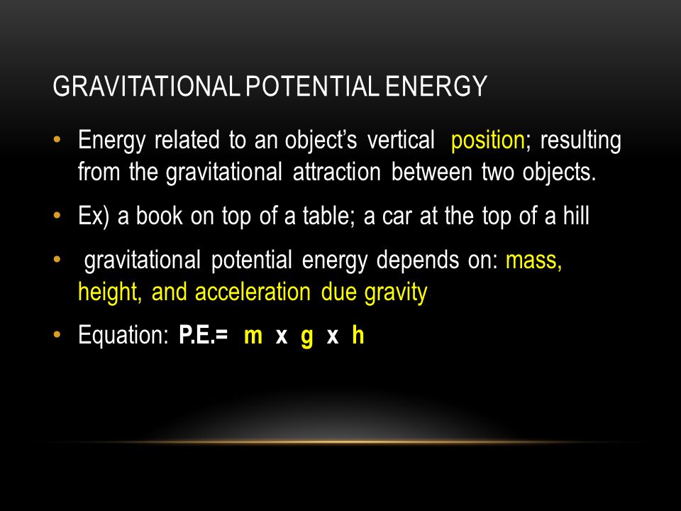 GRAVITATIONAL POTENTIAL ENERGY Energy related to an object’s vertical position; resulting from the gravitational attraction between two objects.