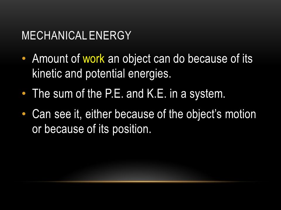 MECHANICAL ENERGY Amount of work an object can do because of its kinetic and potential energies.
