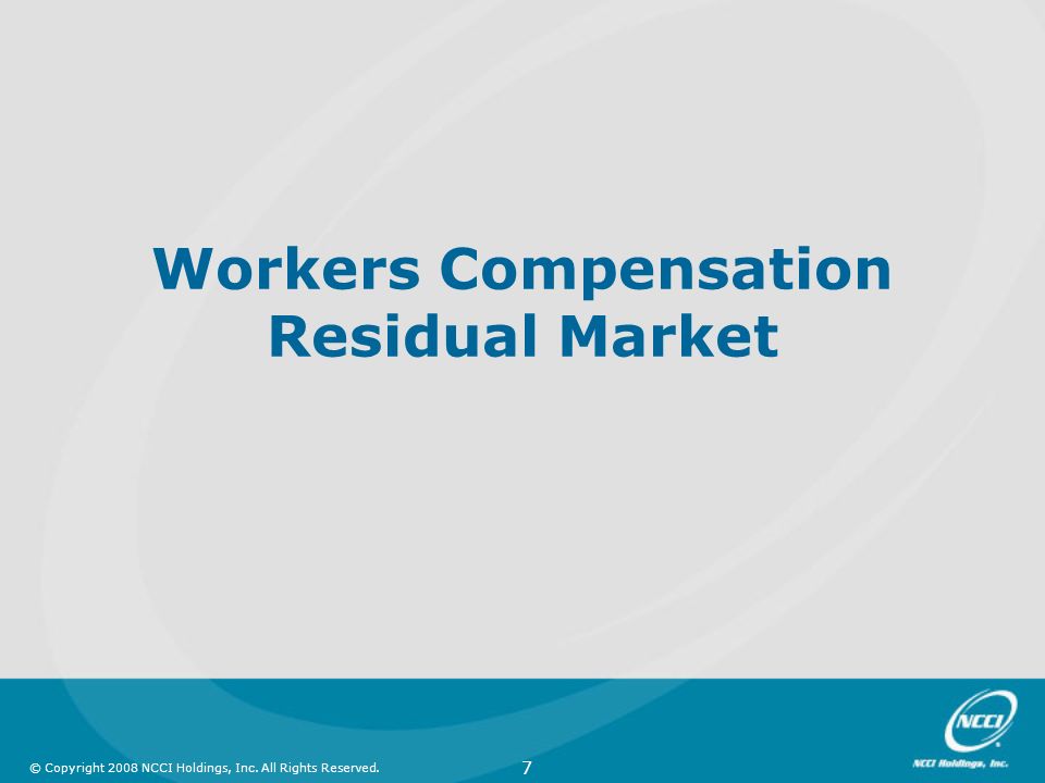 © Copyright 2008 NCCI Holdings, Inc. All Rights Reserved. 7 Workers Compensation Residual Market