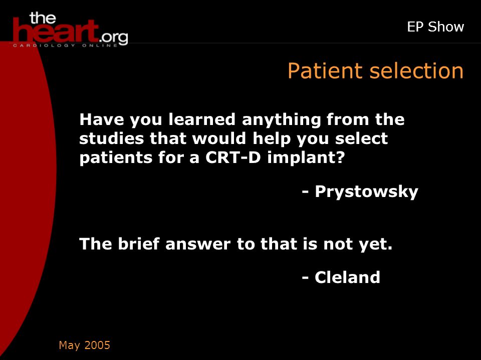 May 2005 EP Show Patient selection Have you learned anything from the studies that would help you select patients for a CRT-D implant.