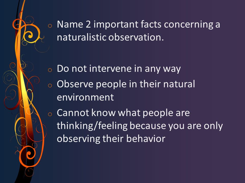 o Name 2 important facts concerning a naturalistic observation.