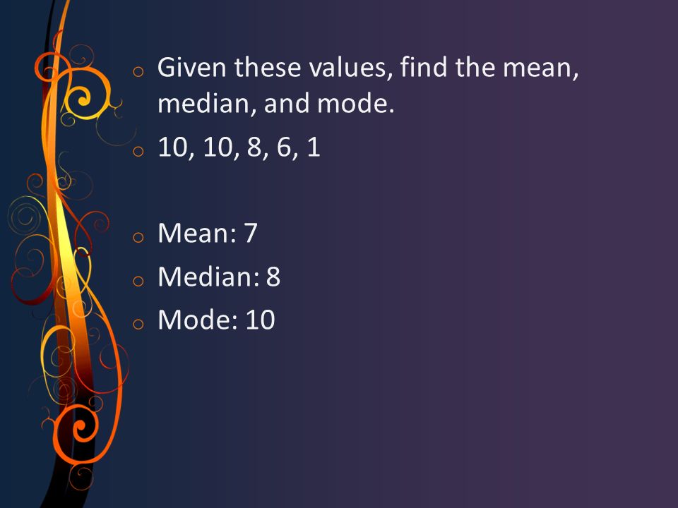 o Given these values, find the mean, median, and mode.