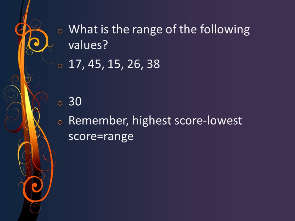 o What is the range of the following values.