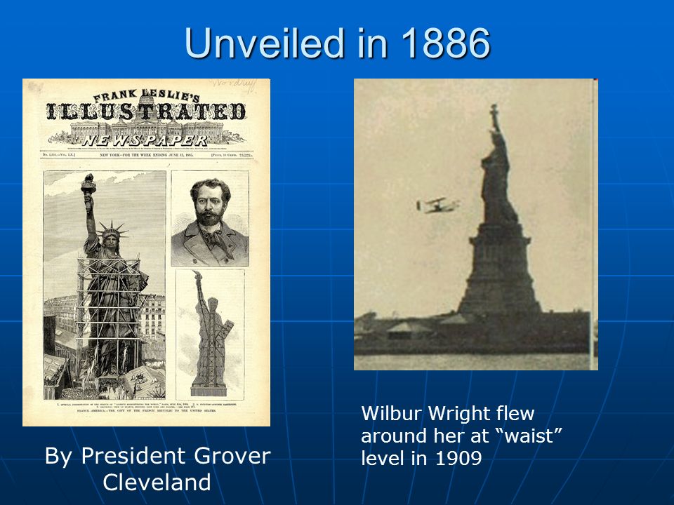 Unveiled in 1886 By President Grover Cleveland Wilbur Wright flew around her at waist level in 1909