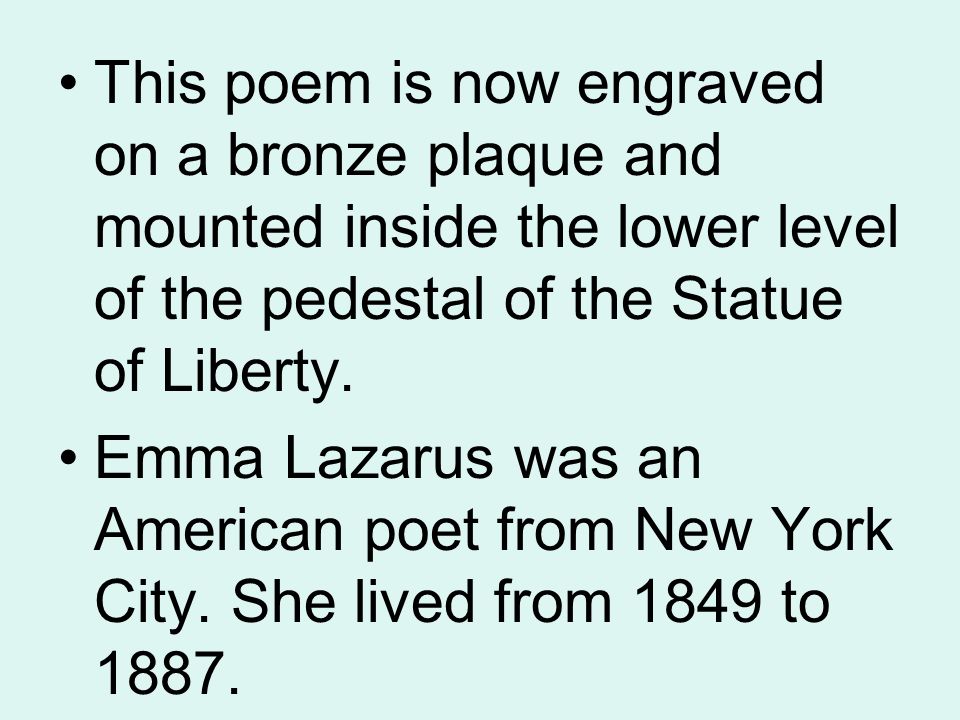 This poem is now engraved on a bronze plaque and mounted inside the lower level of the pedestal of the Statue of Liberty.