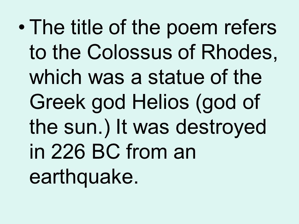 The title of the poem refers to the Colossus of Rhodes, which was a statue of the Greek god Helios (god of the sun.) It was destroyed in 226 BC from an earthquake.