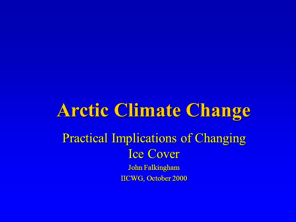 Arctic Climate Change Practical Implications of Changing Ice Cover John Falkingham IICWG, October 2000