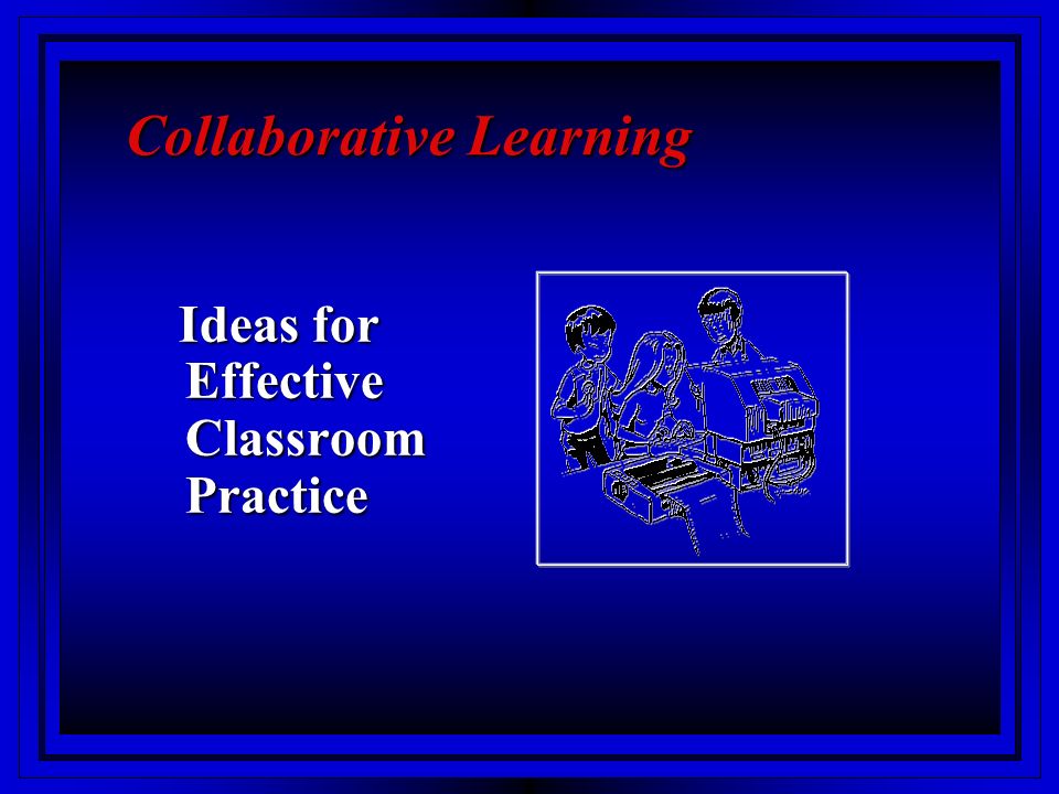 Collaborative Learning Ideas for Effective Classroom Practice Ideas for Effective Classroom Practice