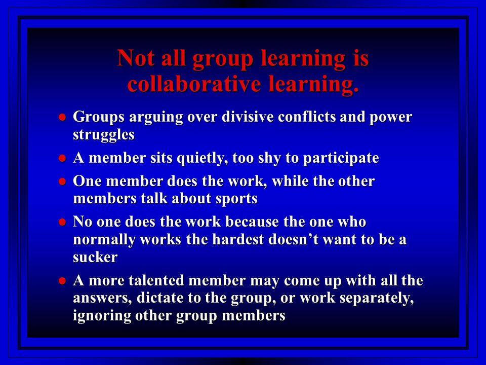 Not all group learning is collaborative learning.