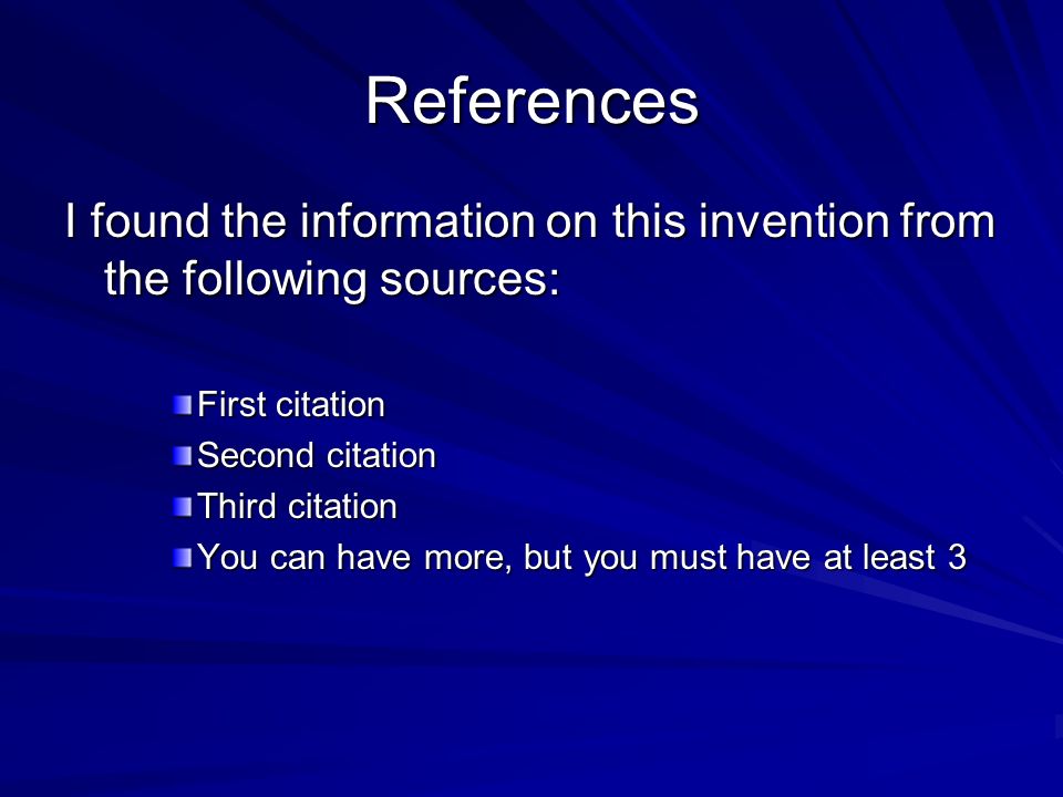 References I found the information on this invention from the following sources: First citation Second citation Third citation You can have more, but you must have at least 3