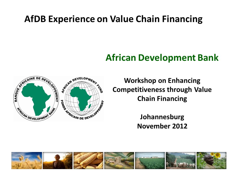 AfDB Experience on Value Chain Financing African Development Bank Workshop on Enhancing Competitiveness through Value Chain Financing Johannesburg November 2012