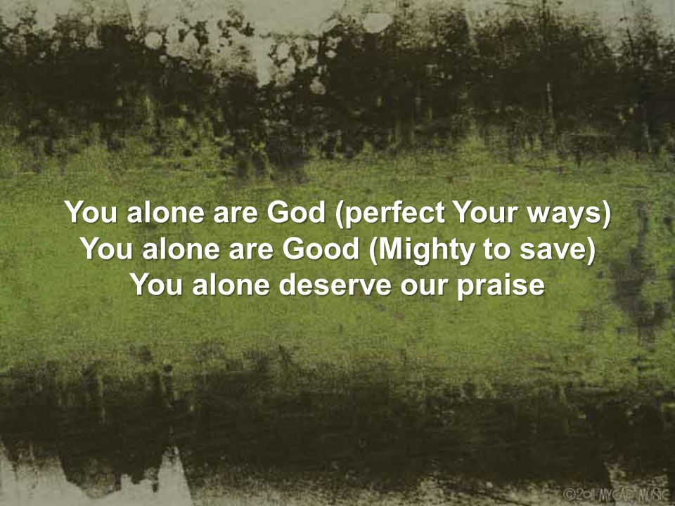 You alone are God (perfect Your ways) You alone are Good (Mighty to save) You alone deserve our praise