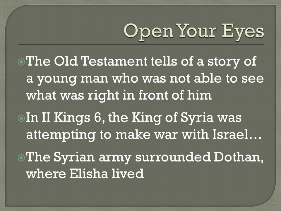  The Old Testament tells of a story of a young man who was not able to see what was right in front of him  In II Kings 6, the King of Syria was attempting to make war with Israel…  The Syrian army surrounded Dothan, where Elisha lived