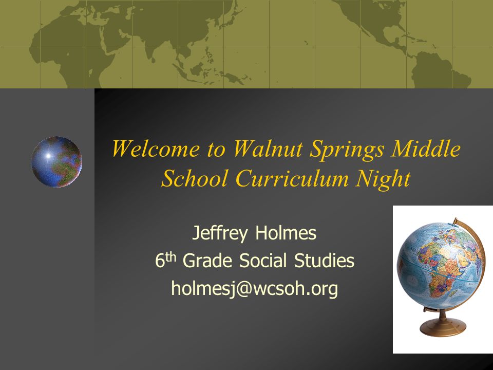 Welcome to Walnut Springs Middle School Curriculum Night Jeffrey Holmes 6 th Grade Social Studies