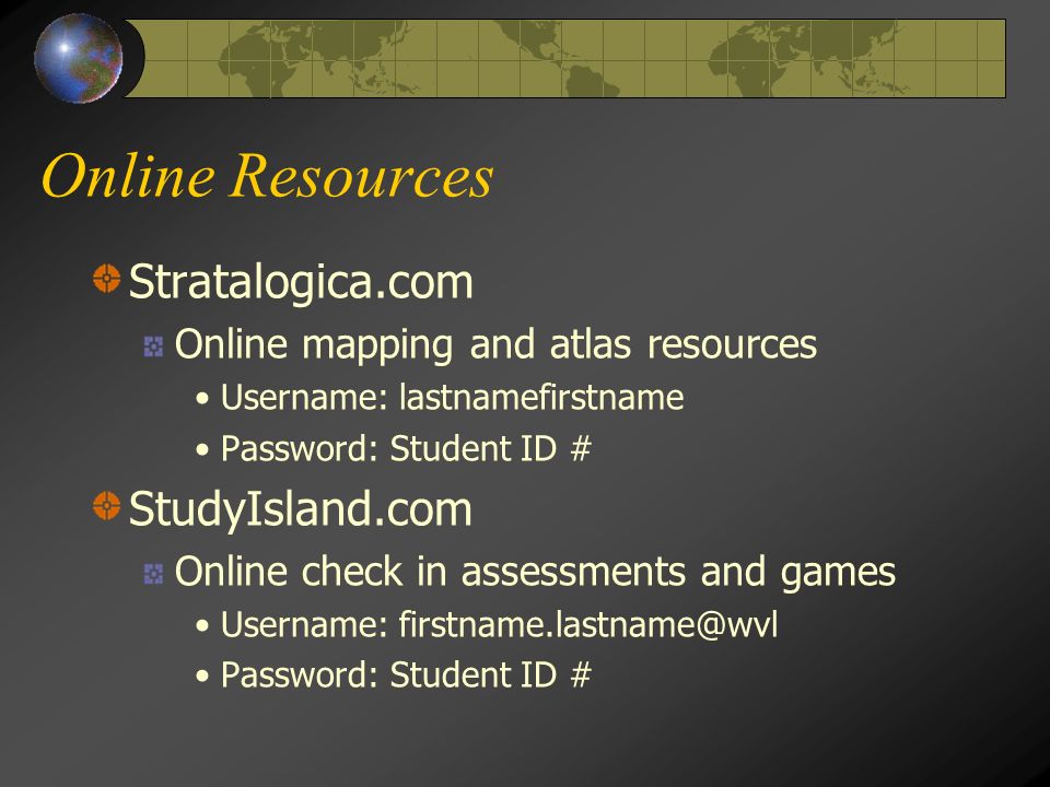 Online Resources Stratalogica.com Online mapping and atlas resources Username: lastnamefirstname Password: Student ID # StudyIsland.com Online check in assessments and games Username: Password: Student ID #