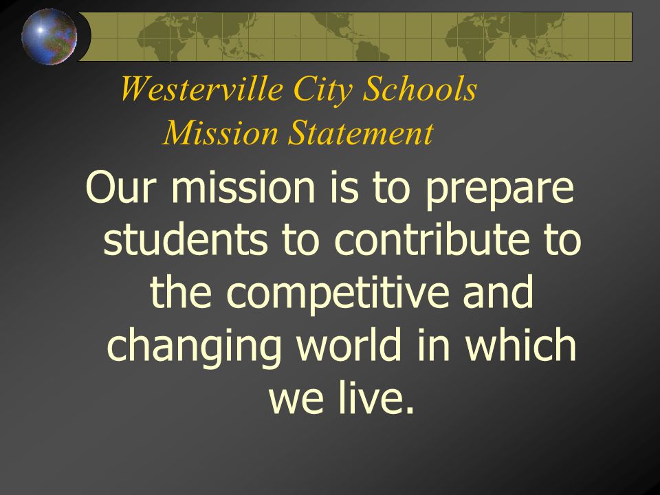 Westerville City Schools Mission Statement Our mission is to prepare students to contribute to the competitive and changing world in which we live.