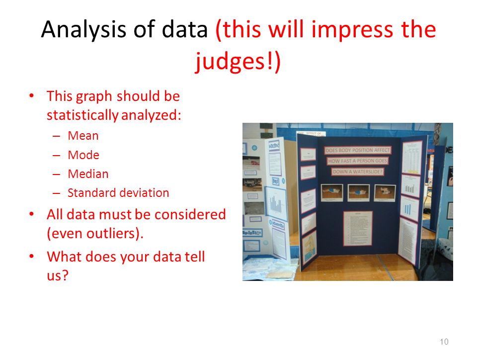 Analysis of data (this will impress the judges!) This graph should be statistically analyzed: – Mean – Mode – Median – Standard deviation All data must be considered (even outliers).