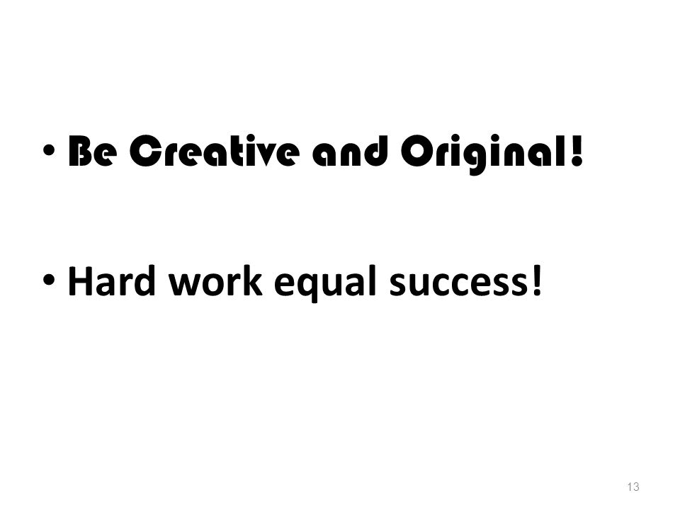 Be Creative and Original! Hard work equal success! 13