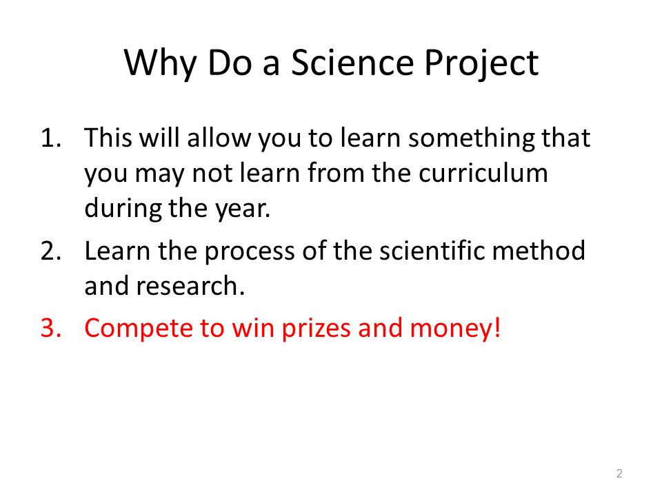 Why Do a Science Project 1.This will allow you to learn something that you may not learn from the curriculum during the year.