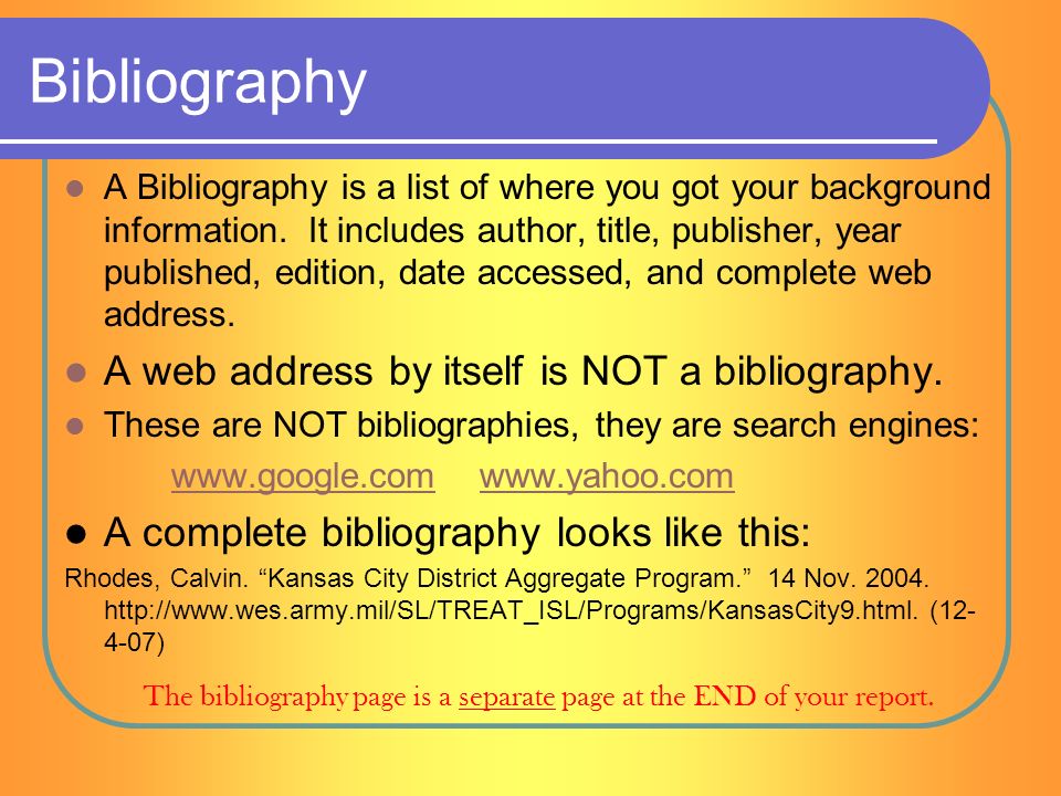 Bibliography A Bibliography is a list of where you got your background information.