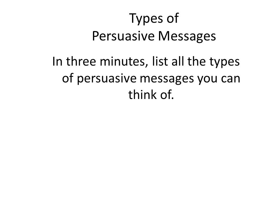Types of Persuasive Messages In three minutes, list all the types of persuasive messages you can think of.