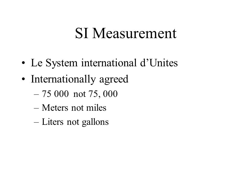 SI Measurement Le System international d’Unites Internationally agreed – not 75, 000 –Meters not miles –Liters not gallons