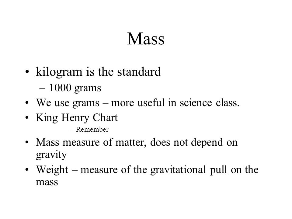 Mass kilogram is the standard –1000 grams We use grams – more useful in science class.