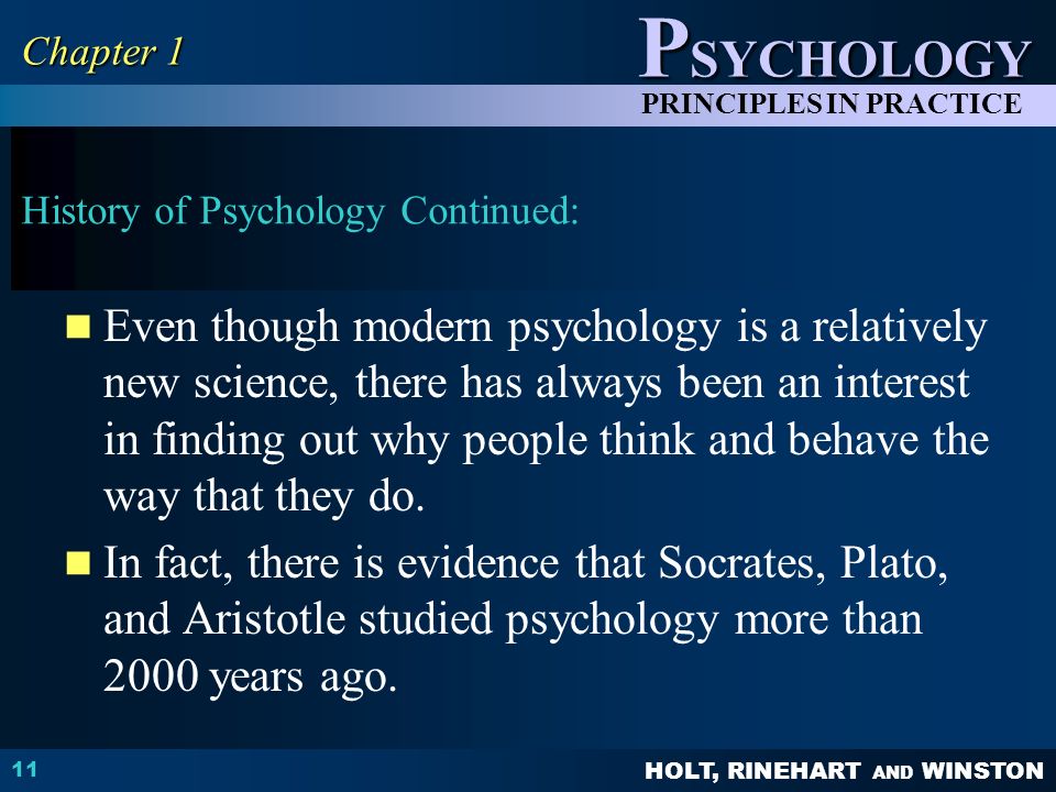 HOLT, RINEHART AND WINSTON P SYCHOLOGY PRINCIPLES IN PRACTICE History of Psychology Continued: Even though modern psychology is a relatively new science, there has always been an interest in finding out why people think and behave the way that they do.